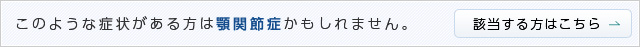 このような症状がある方は顎関節症かもしれません。